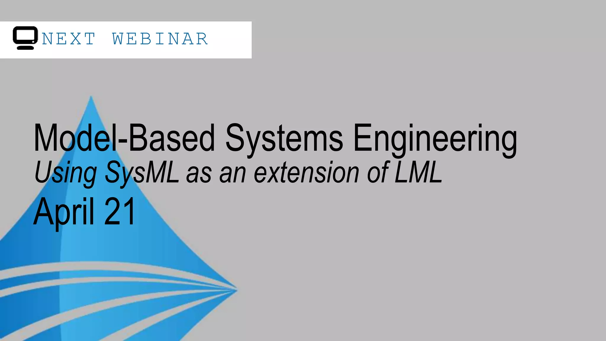 NEXT WEBINAR
Model-Based Systems Engineering
Using SysML as an extension of LML
April 21
 
