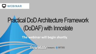 Developed by
WEBINAR
The webinar will begin shortly.
PracticalDoDArchitectureFramework
(DoDAF)withInnoslate
 