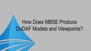 How Does MBSE Produce
DoDAF Models and Viewpoints?
 