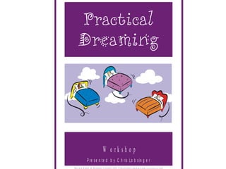 W o r k s h o p
P re s e n te d b y C h ris Lo b s in g e r
P ra c tic a l D re a m in g W o rk s h o p C o p y rig h t 2 0 0 0 C h ris Lo b s in g e r B S W M S W M A A SW . C lin ic a l M e m b e r Q A F T
 