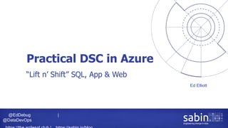 @EdDebug |
@DataDevOps
Practical DSC in Azure
Ed Elliott
“Lift n’ Shift” SQL, App & Web
 