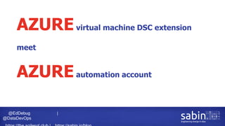 @EdDebug |
@DataDevOps
AZUREvirtual machine DSC extension
meet
AZUREautomation account
 
