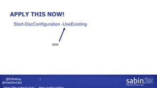 @EdDebug |
@DataDevOps
APPLY THIS NOW!
• Start-DscConfiguration –UseExisting
WOW
 