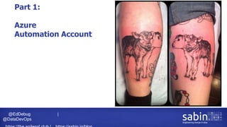 @EdDebug |
@DataDevOps
Part 1:
Azure
Automation Account
 