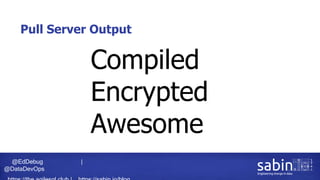 @EdDebug |
@DataDevOps
Pull Server Output
Compiled
Encrypted
Awesome
 