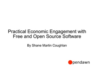 Practical Economic Engagement with
Free and Open Source Software
By Shane Martin Coughlan
 
