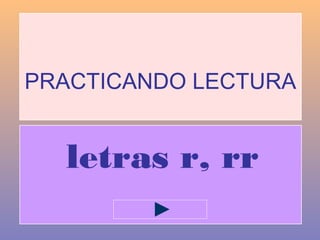 PRACTICANDO LECTURA
letras r, rr
 