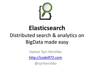 Itamar Syn-Hershko
http://code972.com
@synhershko
Elasticsearch
Distributed search & analytics on
BigData made easy
 