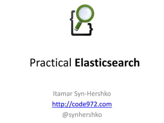 Itamar Syn-Hershko
http://code972.com
@synhershko
Practical Elasticsearch
 