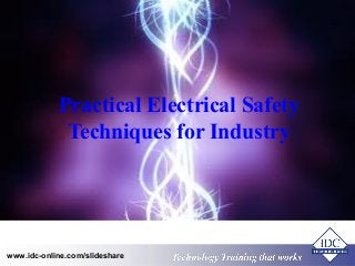 Practical Electrical Safety 
Techniques for Industry 
Technology www.idc-online.com/slideshare TTeecchhnnoollooggyy TTTrrraaaiiinnniiinnnggg ttthhhaaattt Wwwooorrrkkksss 
 