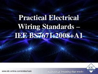 Practical Electrical 
Wiring Standards – 
IEE BS7671:2008+A1 
www.idc-online.com/slideshare TTeecchhnnoollooggyy TTrraaiinniinngg tthhaatt WWoorrkkss 
 