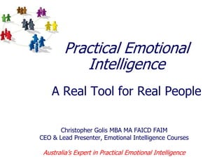 Practical Emotional IntelligenceA Real Tool for Real People Christopher Golis MBA MA FAICD FAIM CEO & Lead Presenter, Emotional Intelligence Courses Australia’s Expert in Practical Emotional Intelligence 