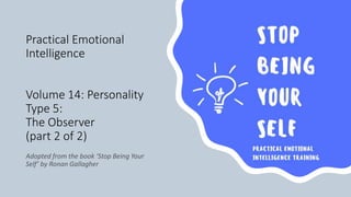 Practical Emotional
Intelligence
Volume 14: Personality
Type 5:
The Observer
(part 2 of 2)
 