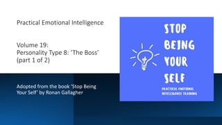 Practical Emotional Intelligence
Volume 19:
Personality Type 8: ‘The Boss’
(part 1 of 2)
Adopted from the book ‘Stop Being
Your Self’ by Ronan Gallagher
 