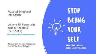 Practical Emotional
Intelligence
Volume 20: Personality
Type 8: The Boss
(part 2 of 2)
Adopted from the book ‘Stop Being
Your Self’ by Ronan Gallagher
 
