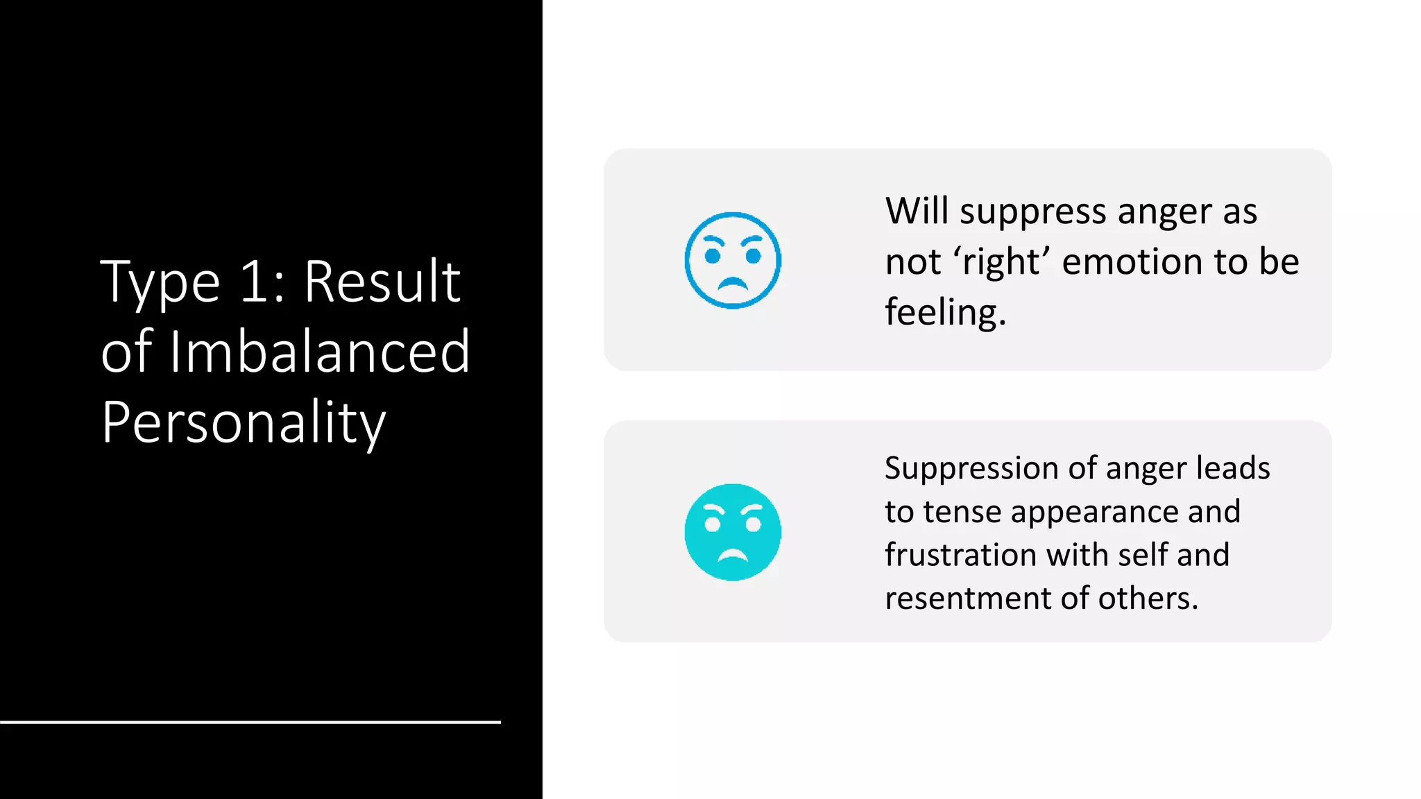 Type 1: Result
of Imbalanced
Personality
Will suppress anger as
not ‘right’ emotion to be
feeling.
Suppression of anger leads
to tense appearance and
frustration with self and
resentment of others.
 