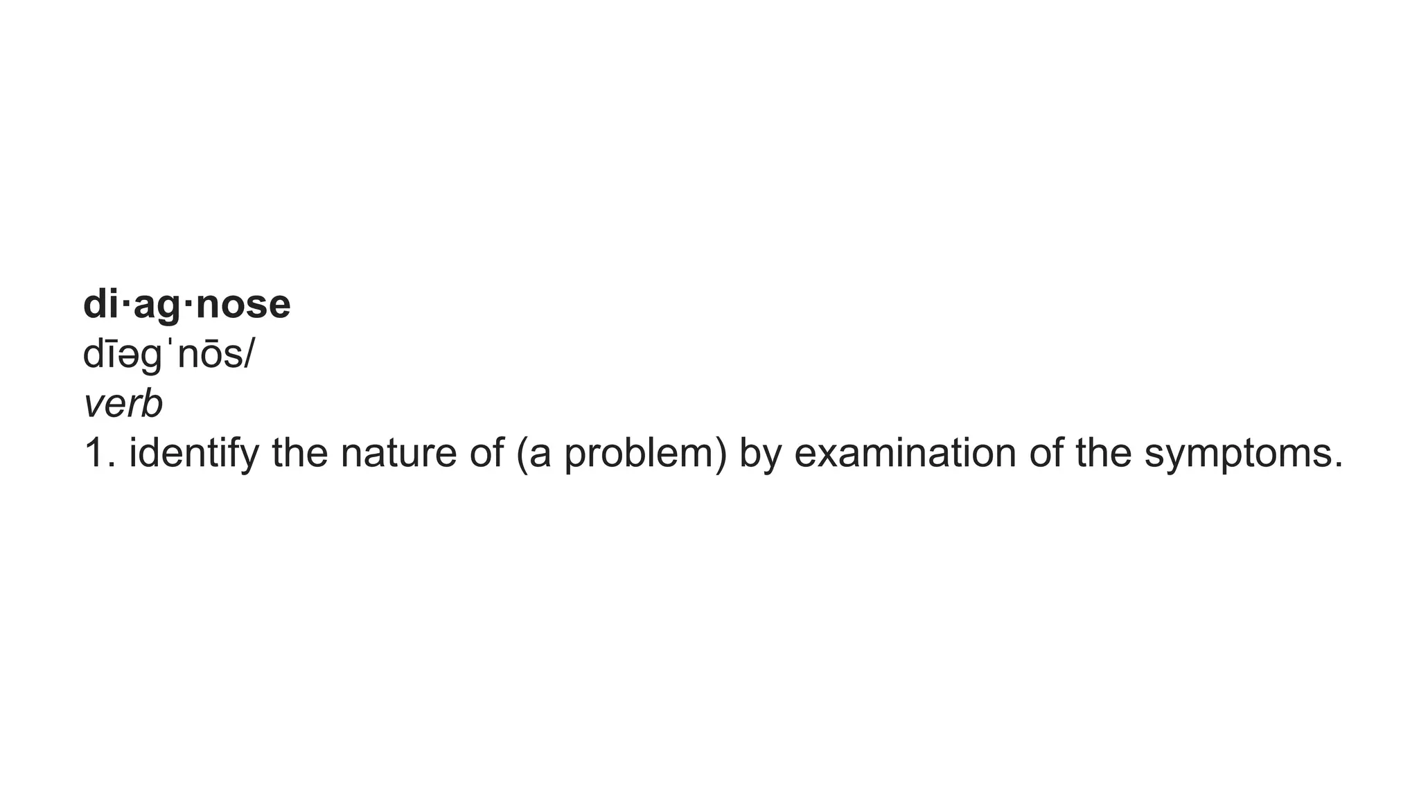 di·ag·nose
dīəɡˈnōs/
verb
1. identify the nature of (a problem) by examination of the symptoms.
 