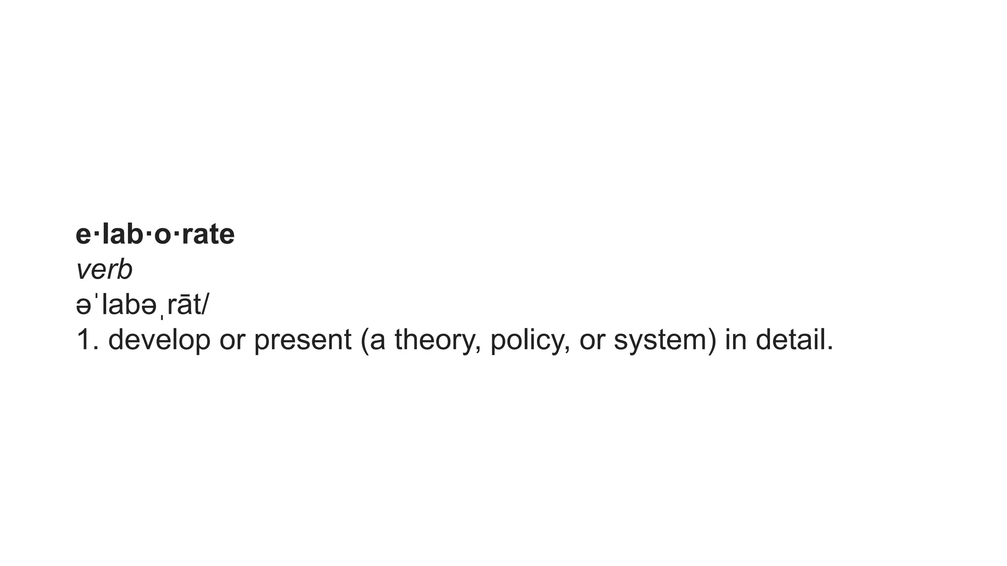 e·lab·o·rate
verb
əˈlabəˌrāt/
1. develop or present (a theory, policy, or system) in detail.
 