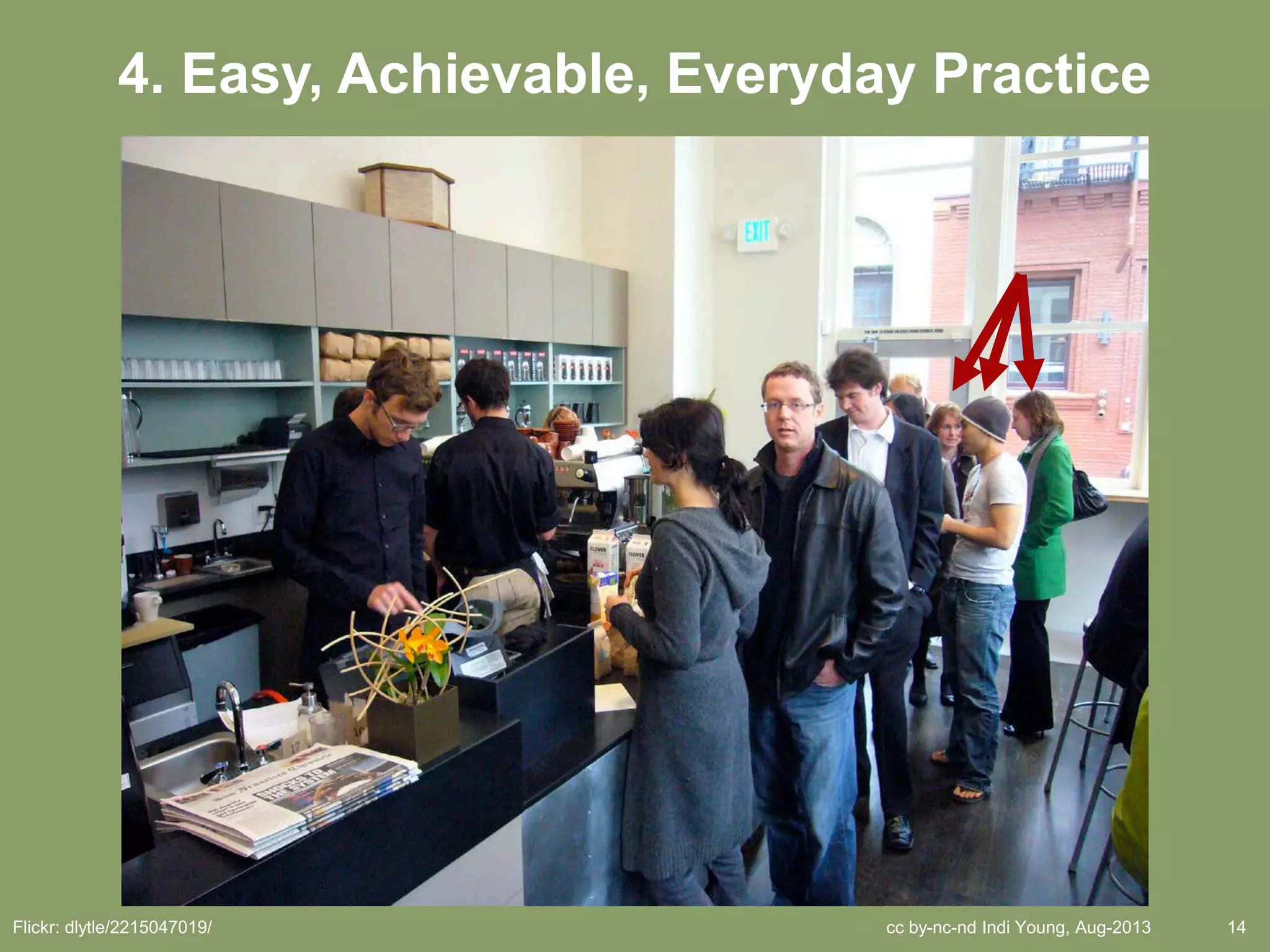 cc by-nc-nd Indi Young, Aug-2013 14Flickr: dlytle/2215047019/
4. Easy, Achievable, Everyday Practice
 