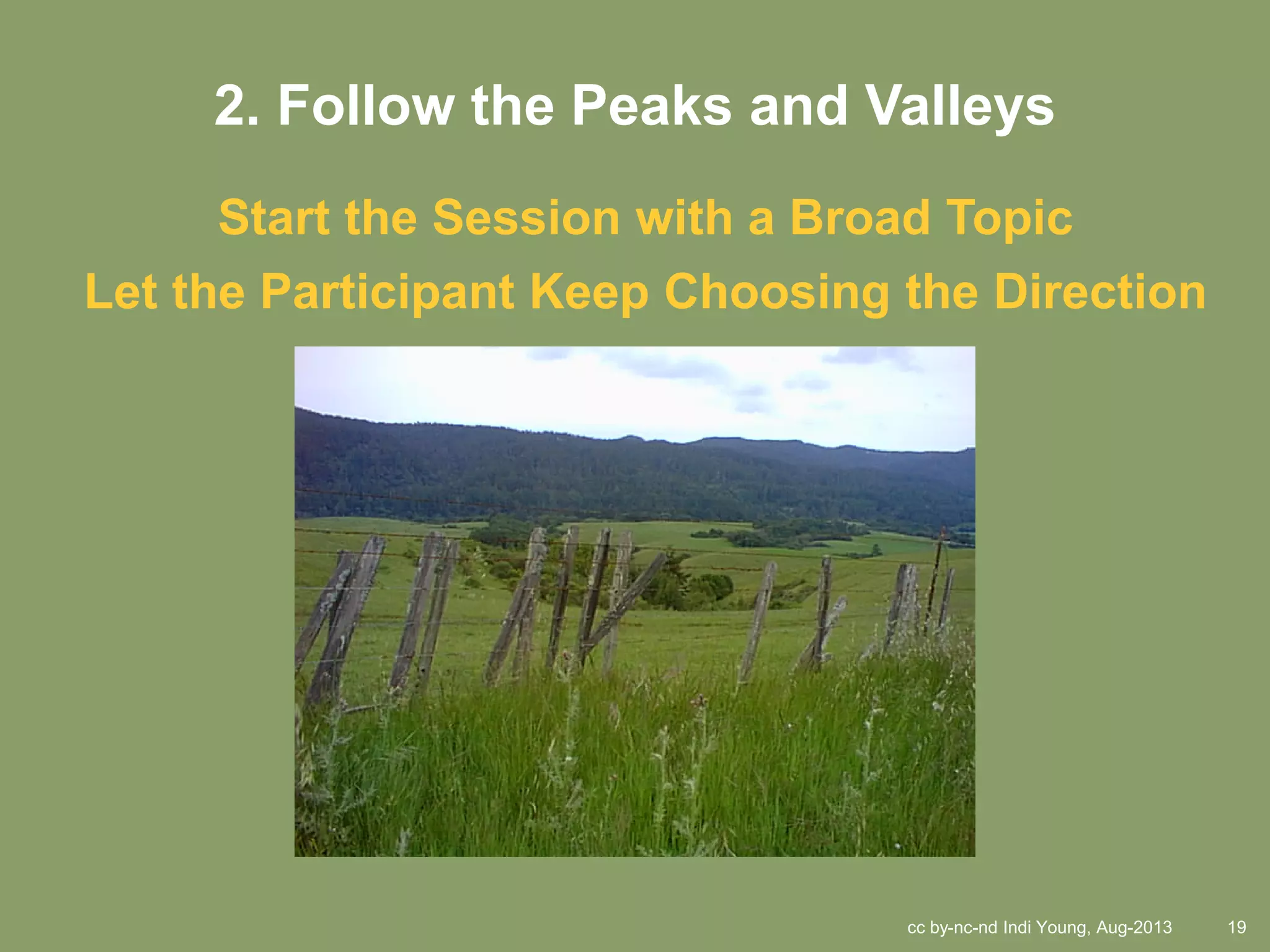 cc by-nc-nd Indi Young, Aug-2013 19
2. Follow the Peaks and Valleys
Start the Session with a Broad Topic
Let the Participant Keep Choosing the Direction
 