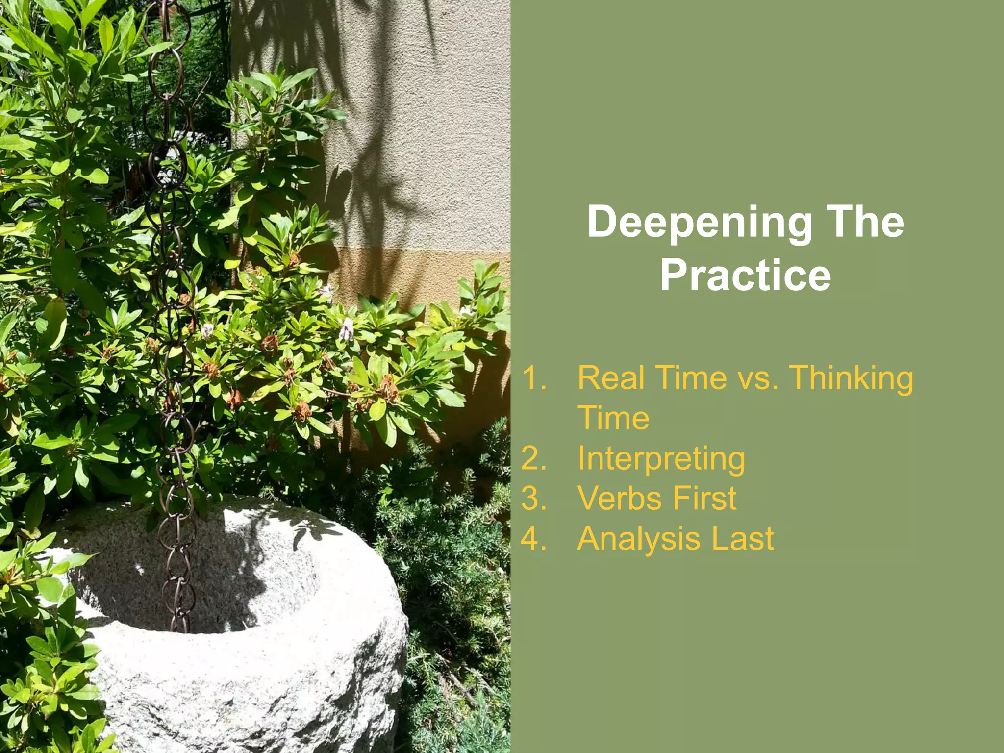 Deepening The
Practice
1. Real Time vs. Thinking
Time
2. Interpreting
3. Verbs First
4. Analysis Last
 