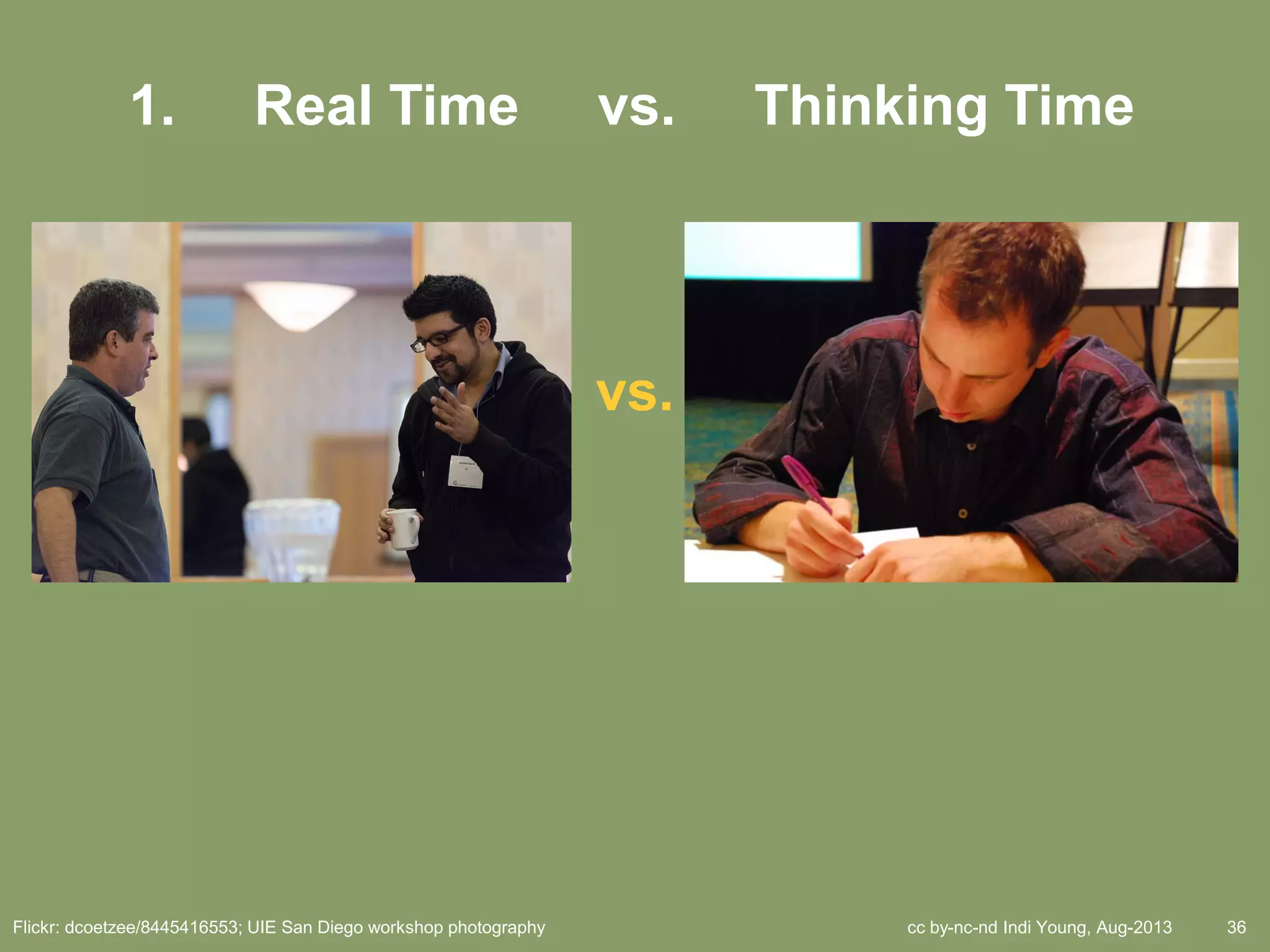 cc by-nc-nd Indi Young, Aug-2013 36
vs.
Flickr: dcoetzee/8445416553; UIE San Diego workshop photography
1. Real Time vs. Thinking Time
 