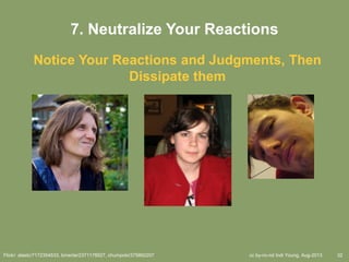 cc by-nc-nd Indi Young, Aug-2013 32
7. Neutralize Your Reactions
Notice Your Reactions and Judgments, Then
Dissipate them
Flickr: alastc/7172354533, bmente/2371178527, chumpolo/375892207
 