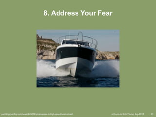 cc by-nc-nd Indi Young, Aug-2013 33
8. Address Your Fear
yachtingmonthly.com/news/445016/ym-snapper-in-high-speed-boat-smash
 