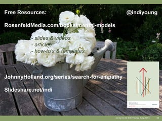cc by-nc-nd Indi Young, Aug-2013 42
Free Resources:
RosenfeldMedia.com/books/mental-models
- slides & videos
- articles
- how-to’s & templates
JohnnyHolland.org/series/search-for-empathy
Slideshare.net/indi
@indiyoung
 