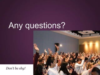 Any questions?



Don't be shy!
 