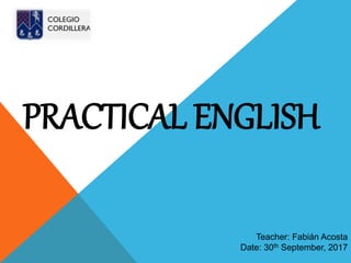 PRACTICAL ENGLISH
Teacher: Fabián Acosta
Date: 30th September, 2017
 