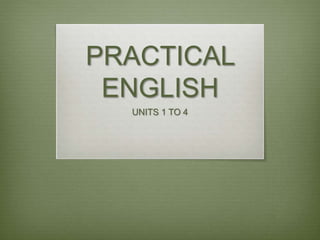 PRACTICAL
ENGLISH
UNITS 1 TO 4
 