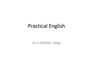 Practical English
In a clothes shop
 