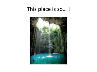 This place is so… !
 