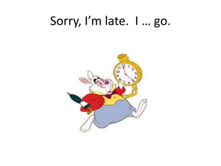 Sorry, I’m late. I … go.
 