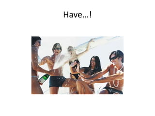Have…!
 