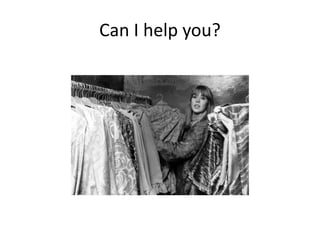 Can I help you?
 