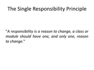 The Single Responsibility Principle"A responsibility is a reason to change, a class or module should have one, and only one, reason to change."