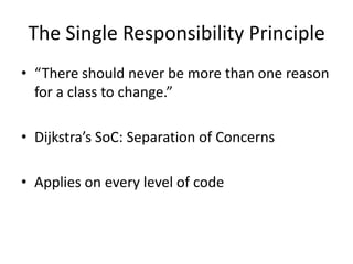 The Single Responsibility Principle“There should never be more than one reason for a class to change.”Dijkstra’sSoC: Separation of ConcernsApplies on every level of code
