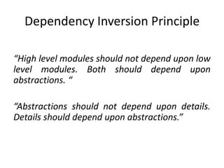 Dependency Inversion Principle“High level modules should not depend upon low level modules. Both should depend upon abstractions. ““Abstractions should not depend upon details. Details should depend upon abstractions.”