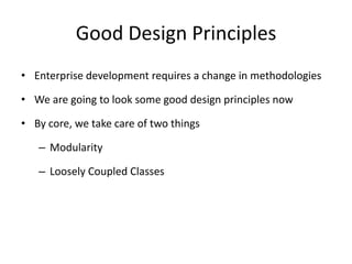 Good Design PrinciplesEnterprise development requires a change in methodologiesWe are going to look some good design principles nowBy core, we take care of two thingsModularityLoosely Coupled Classes
