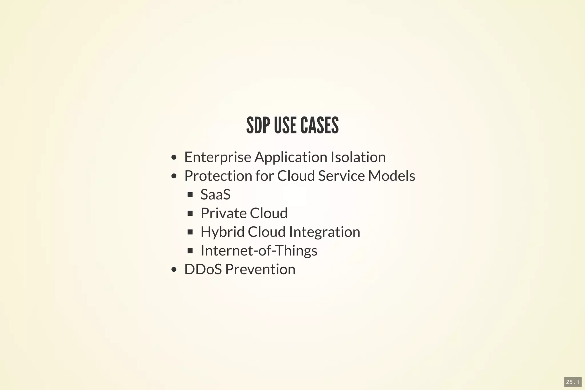 25 . 1
SDP USE CASES
Enterprise Application Isolation
Protection for Cloud Service Models
SaaS
Private Cloud
Hybrid Cloud Integration
Internet-of-Things
DDoS Prevention
 