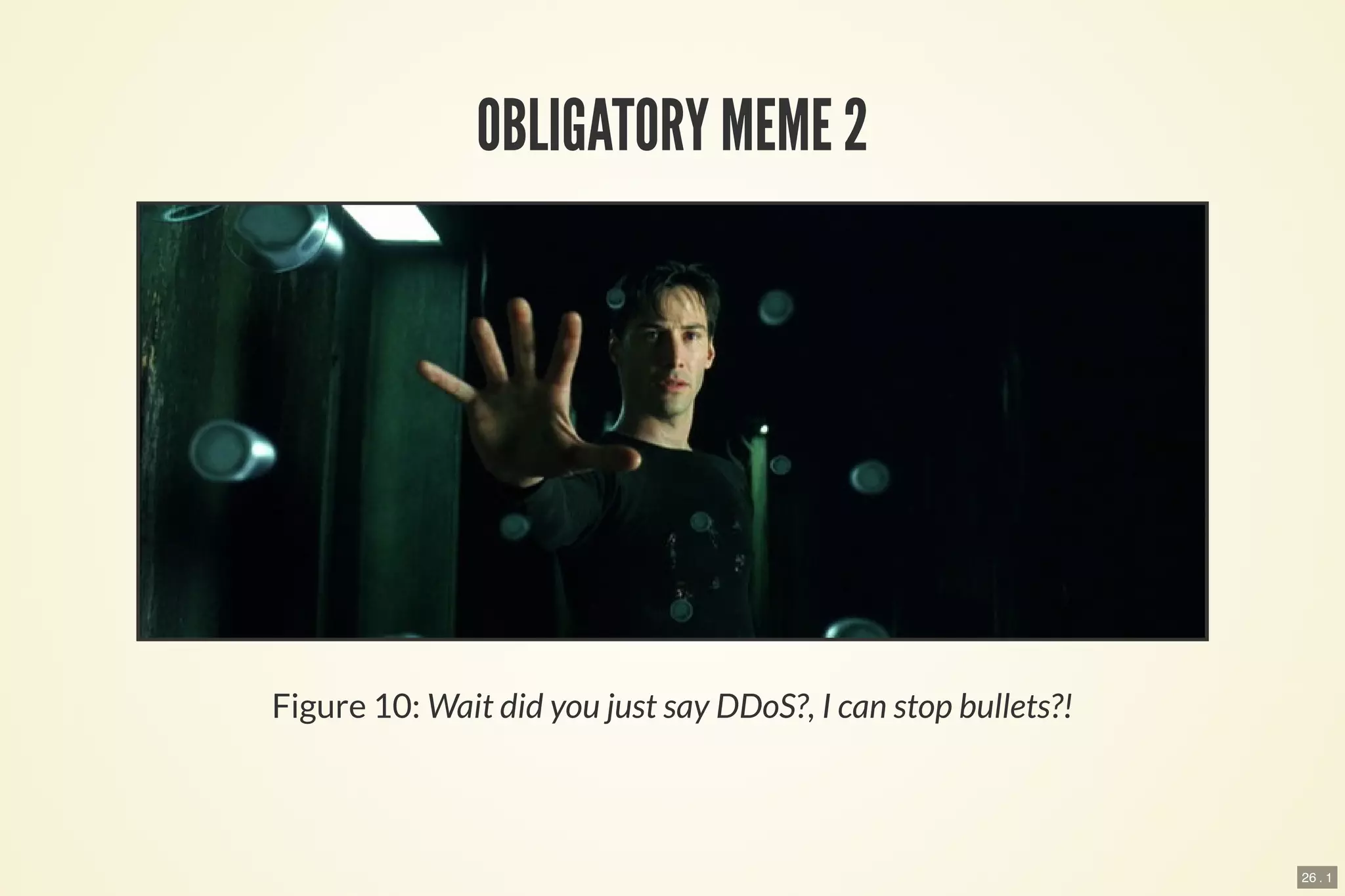 26 . 1
OBLIGATORY MEME 2
Figure 10: Wait did you just say DDoS?, I can stop bullets?!
 