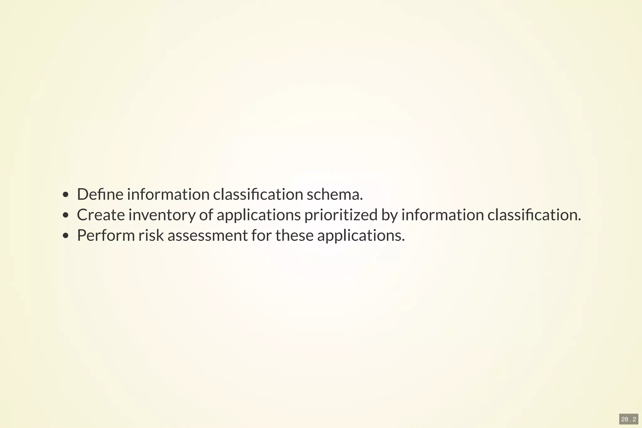 28 . 2
De ne information classi cation schema.
Create inventory of applications prioritized by information classi cation.
Perform risk assessment for these applications.
 