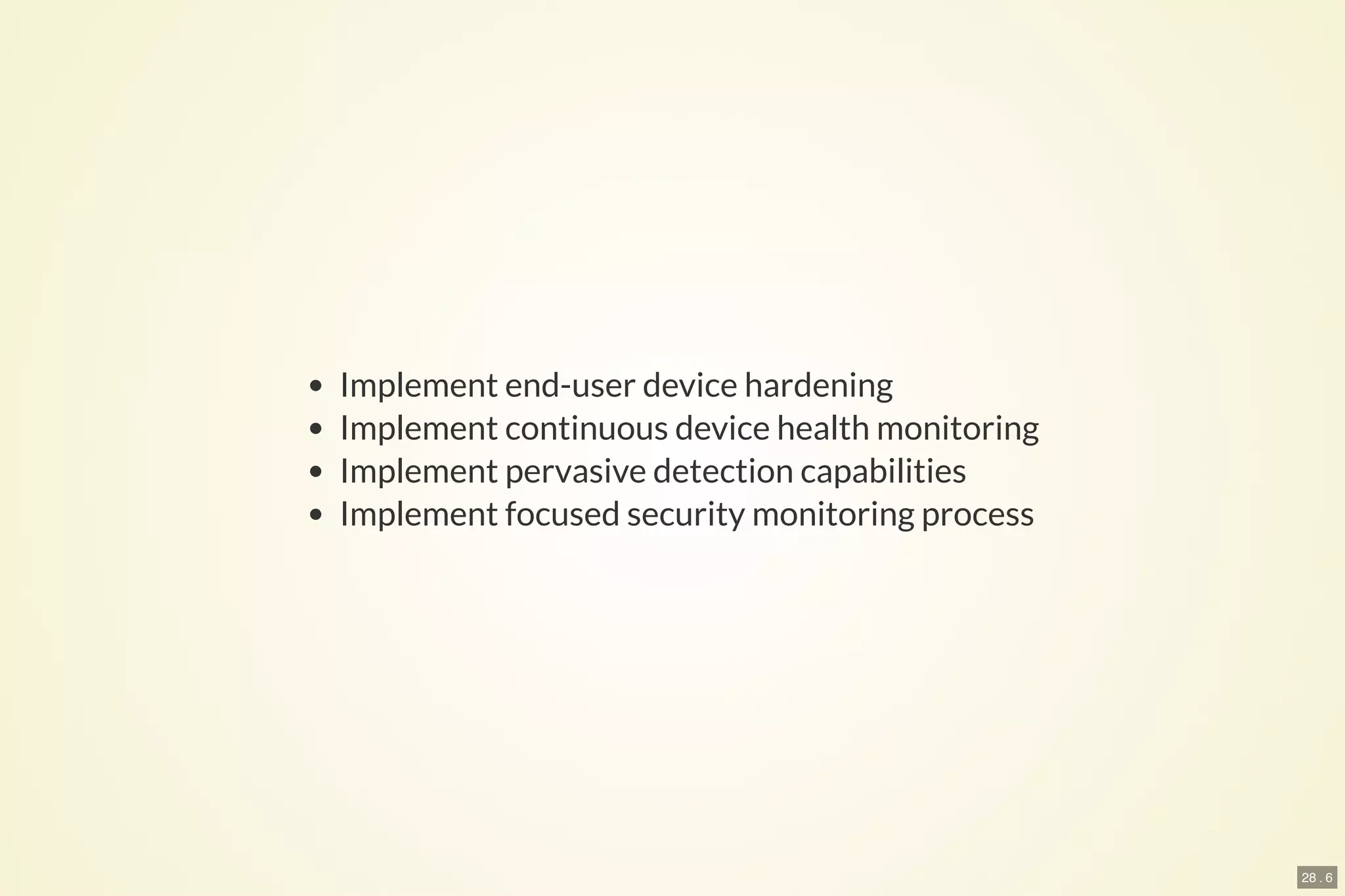 28 . 6
Implement end-user device hardening
Implement continuous device health monitoring
Implement pervasive detection capabilities
Implement focused security monitoring process
 