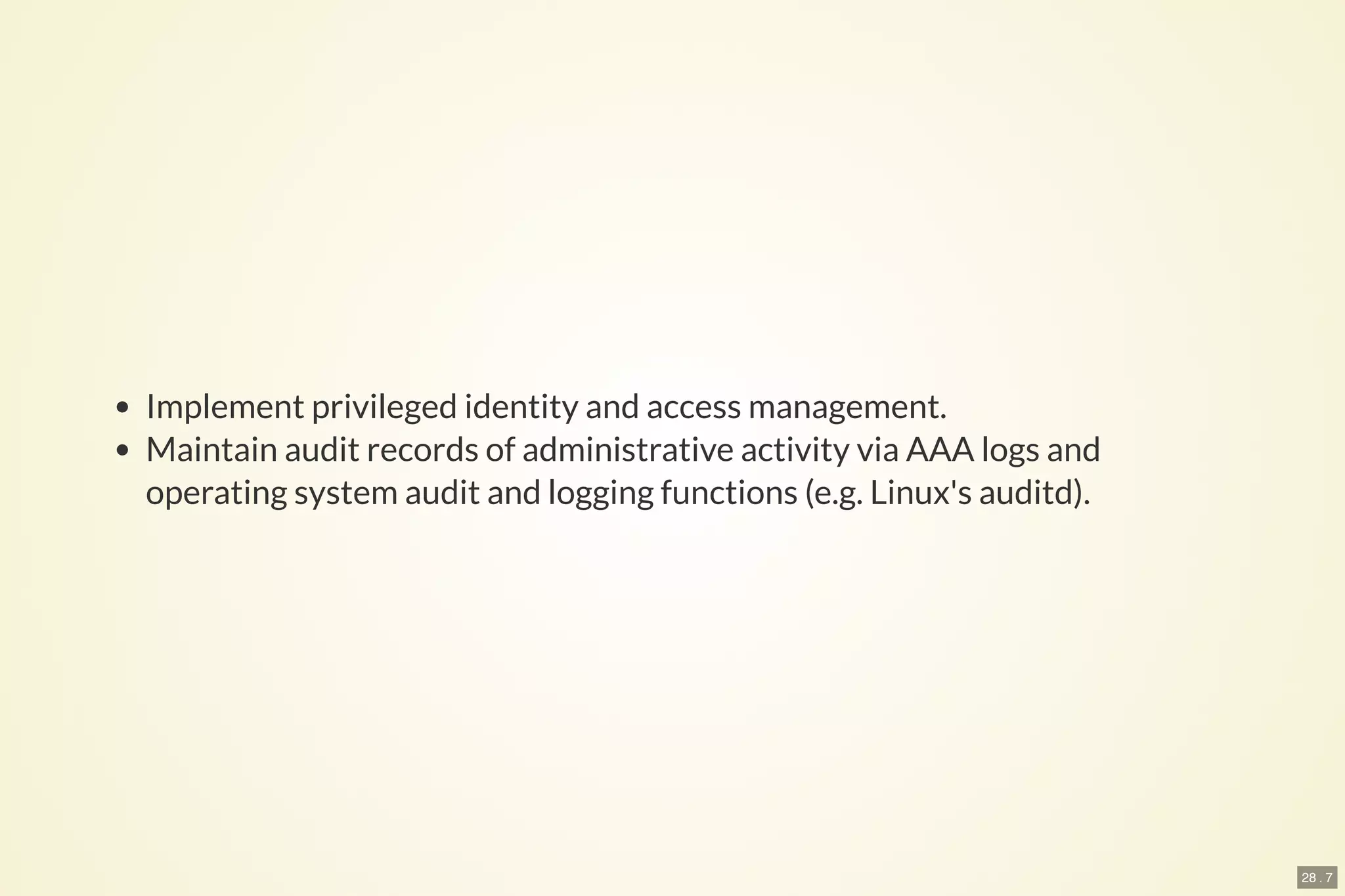 28 . 7
Implement privileged identity and access management.
Maintain audit records of administrative activity via AAA logs and
operating system audit and logging functions (e.g. Linux's auditd).
 