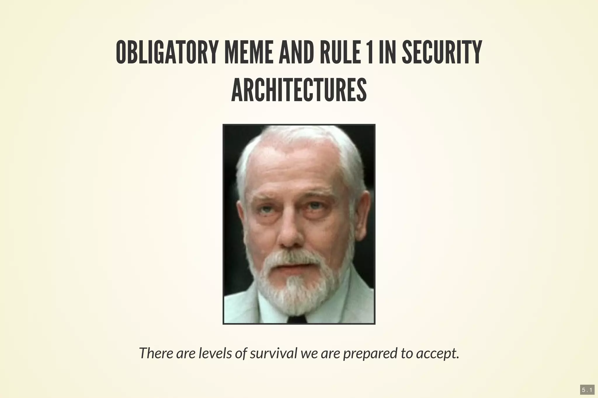 5 . 1
OBLIGATORY MEME AND RULE 1 IN SECURITY
ARCHITECTURES
There are levels of survival we are prepared to accept.
 