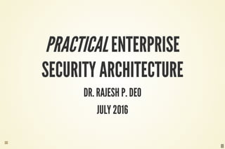 1
PRACTICALENTERPRISE
SECURITY ARCHITECTURE
DR. RAJESH P. DEO
JULY 2016

 