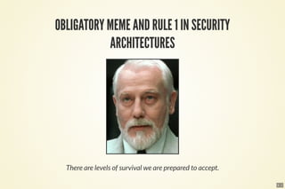 5 . 1
OBLIGATORY MEME AND RULE 1 IN SECURITY
ARCHITECTURES
There are levels of survival we are prepared to accept.
 