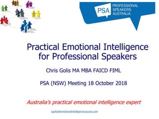 Practical Emotional Intelligence
for Professional Speakers
Chris Golis MA MBA FAICD FIML
PSA (NSW) Meeting 18 October 2018
Australia’s practical emotional intelligence expert
cgolis@emotionalintelligencecourse.com
 